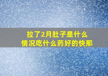 拉了2月肚子是什么 情况吃什么药好的快那